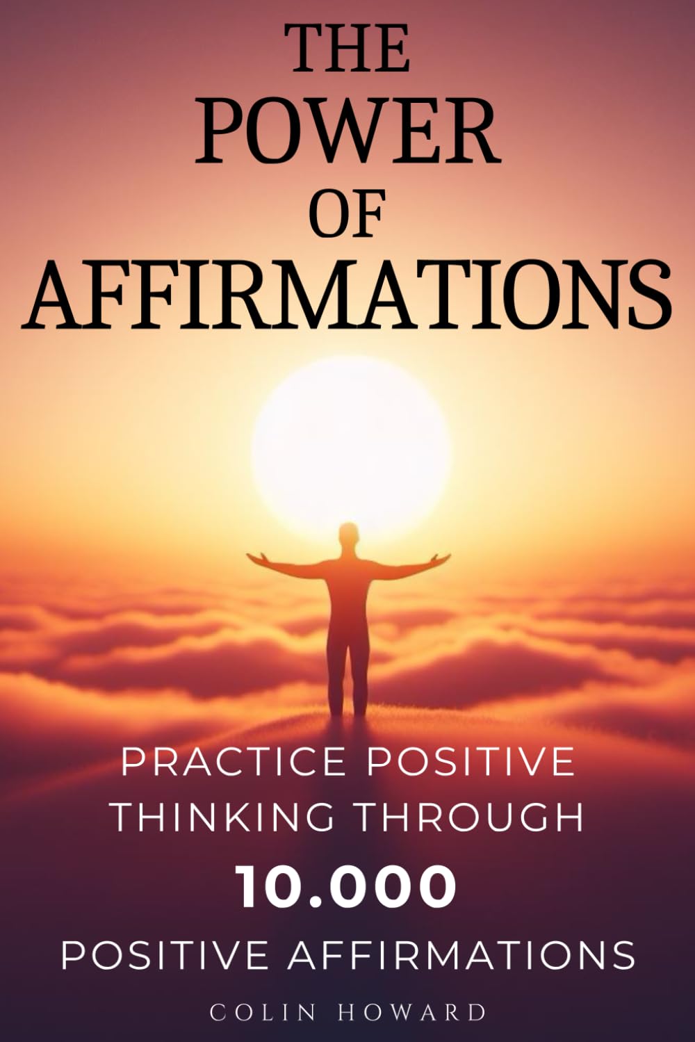 The Power of Affirmations: Practice Positive Thinking through 10.000 Positive Affirmations for Health, Wealth, Happiness, Success, Confidence, ... Luck, Vitality, Stress Reduction, and More!