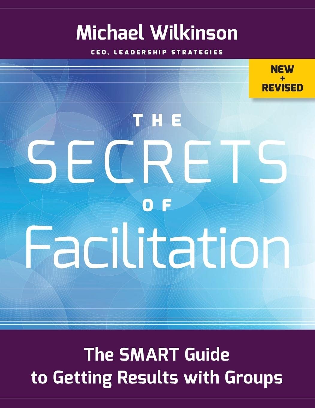 The Secrets of Facilitation: The SMART Guide to Getting Results with Groups...