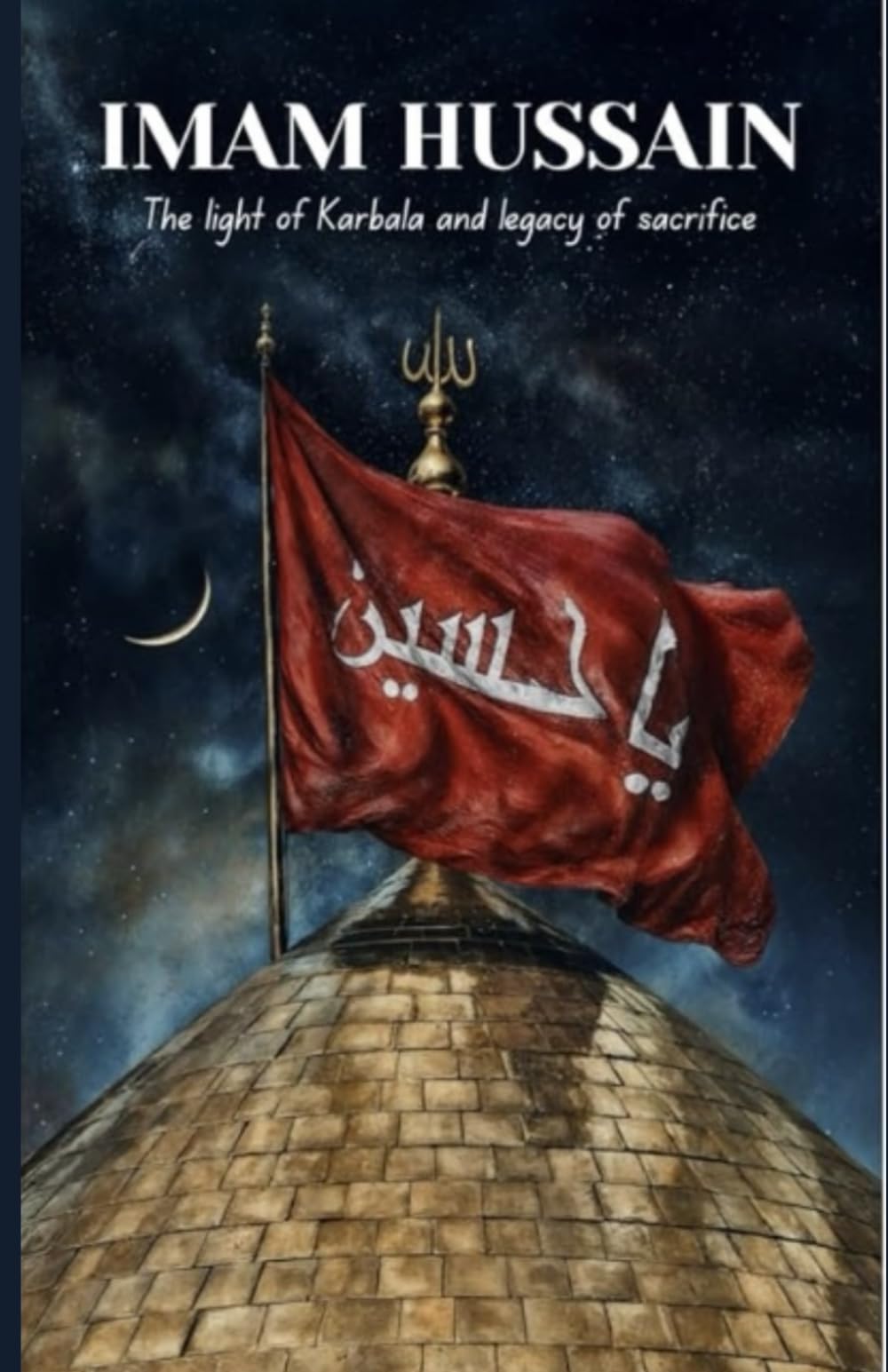 Imam Hussain: The Light Of Karbala and Legacy of Sacrifice