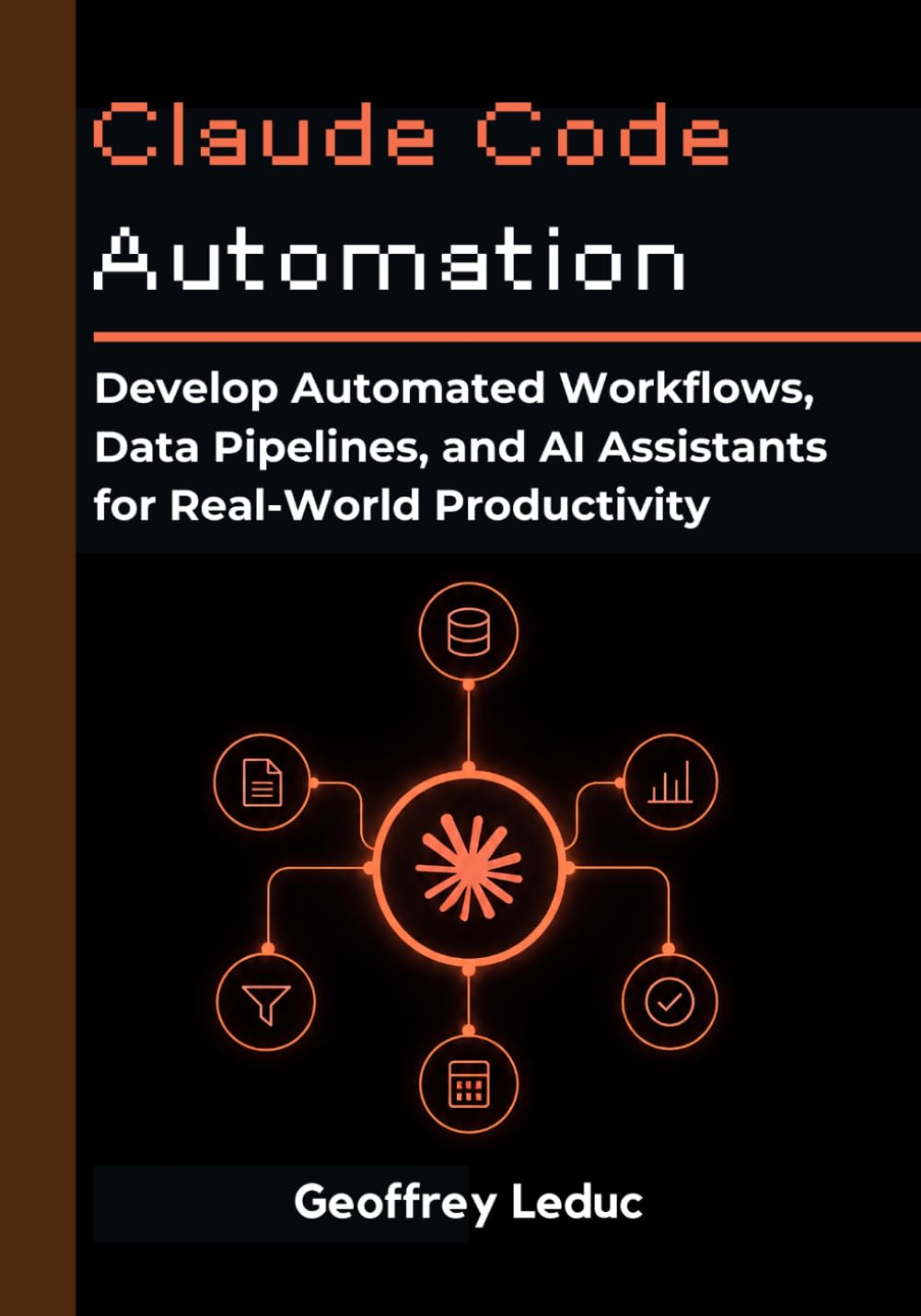 Claude Code Automation: Develop Automated Workflows, Data Pipelines, and AI Assistants for Real-World Productivity