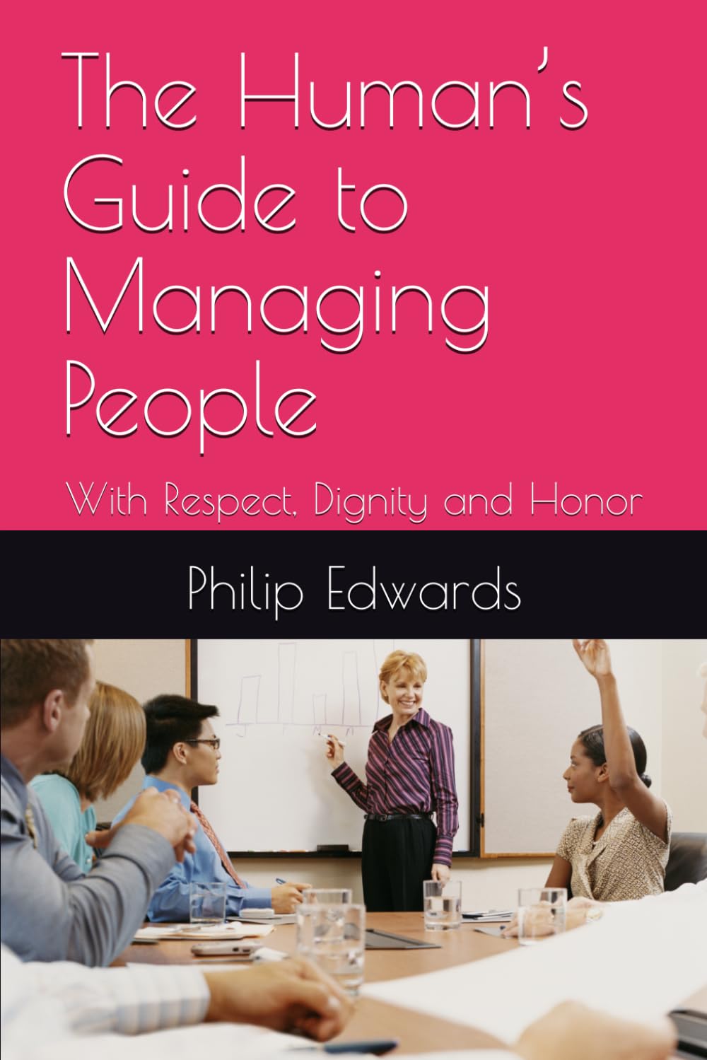 The Human’s Guide to Managing People: With Respect, Dignity and Honor