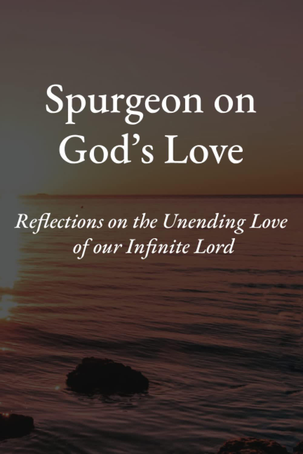 Spurgeon on God's Love: Reflections on the Unending Love of our Infinite Lord