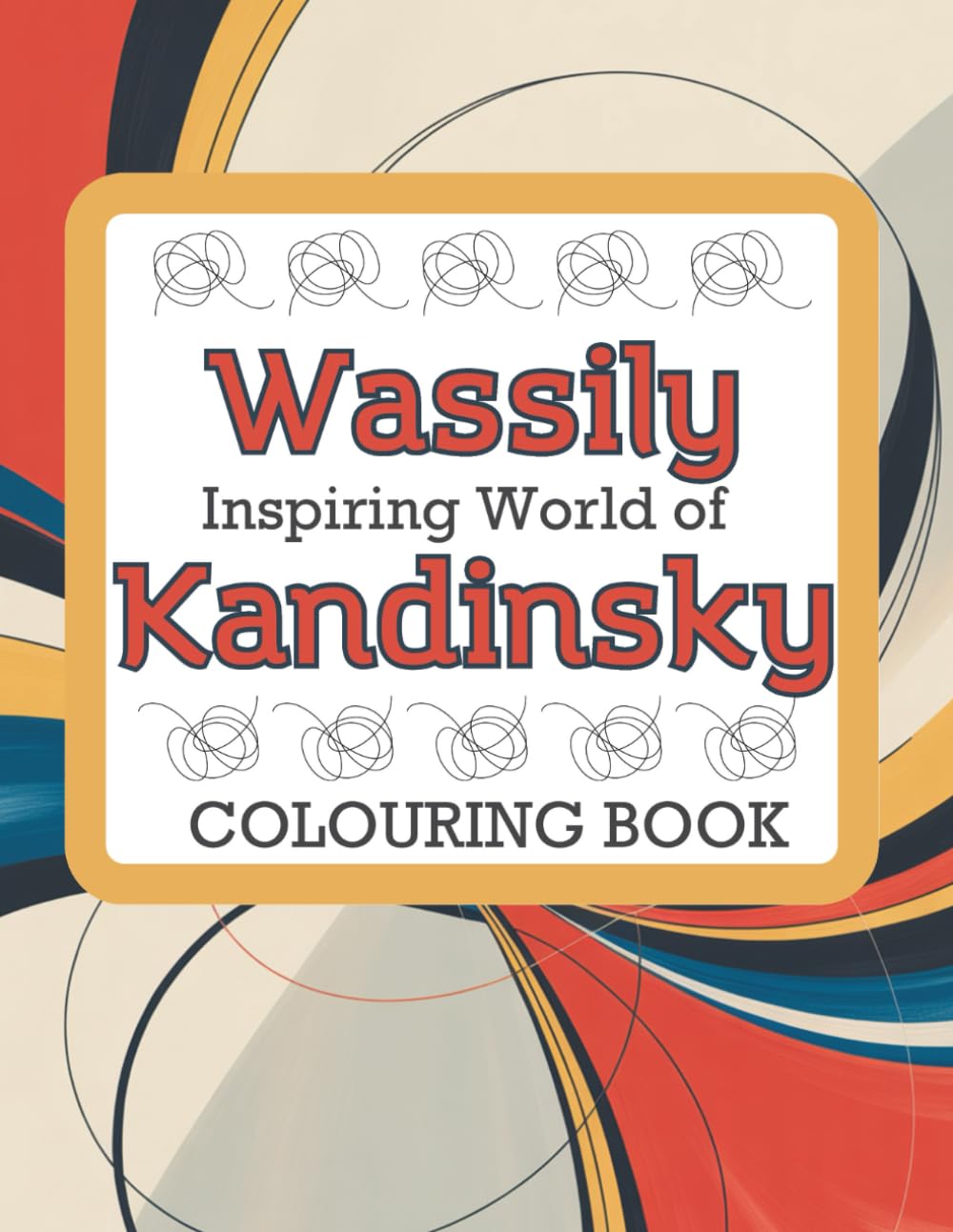 Inspiring World of Wassily Kandinsky Colouring Book: Abstract Art Designs for Adults - Relaxation, Creativity and Mindful Colouring