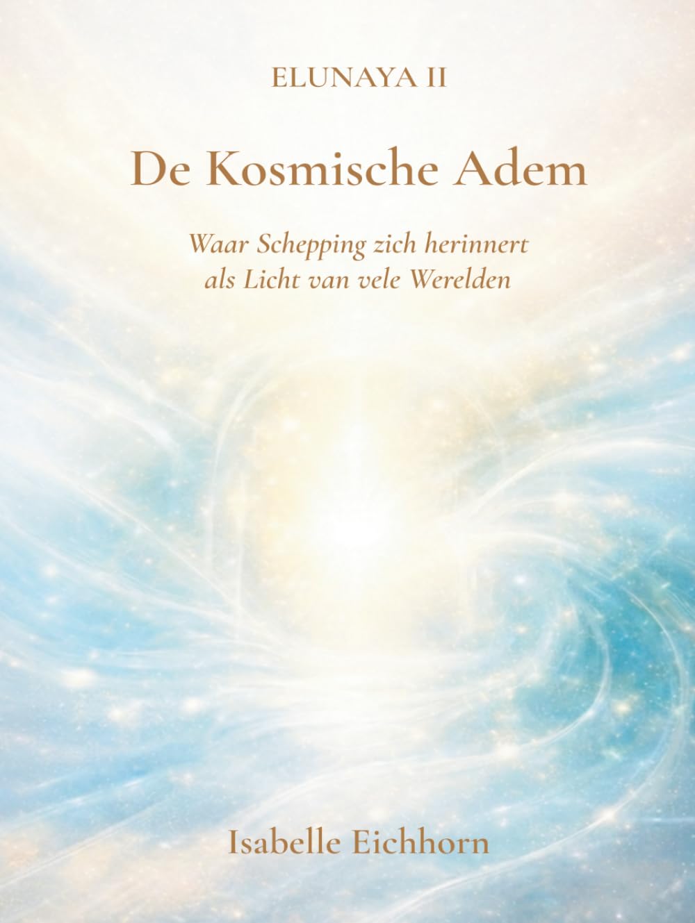 De Kosmische Adem: Elunaya II - Waar Schepping zich herinnert als Licht van vele Werelden (Elunaya Trilogie)