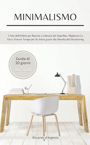 Minimalismo: L'arte dell'Ordine per Riuscire a Liberarsi dal Superfluo, Migliorare la Vita e Trovare Tempo per Se Stessi Grazie alla Filosofia del Decluttering