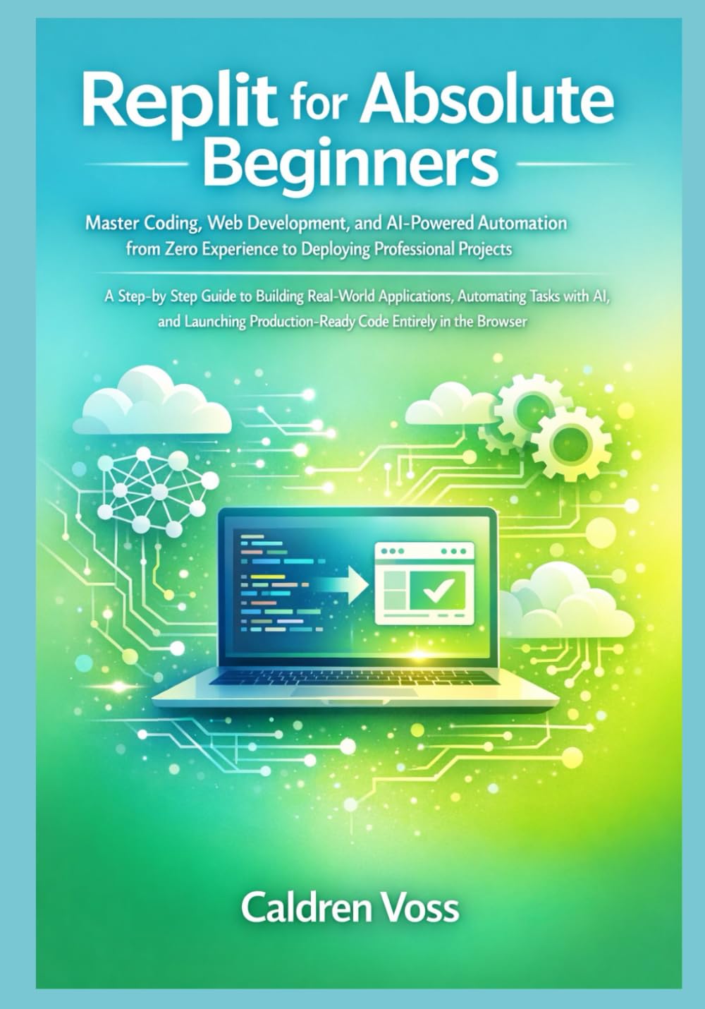 Replit for Absolute Beginners: Master Coding, Web Development, and AI-Powered Automation from Zero Experience to Deploying Professional Projects (Mastering Replit – From Zero to AI-Powered Pro)