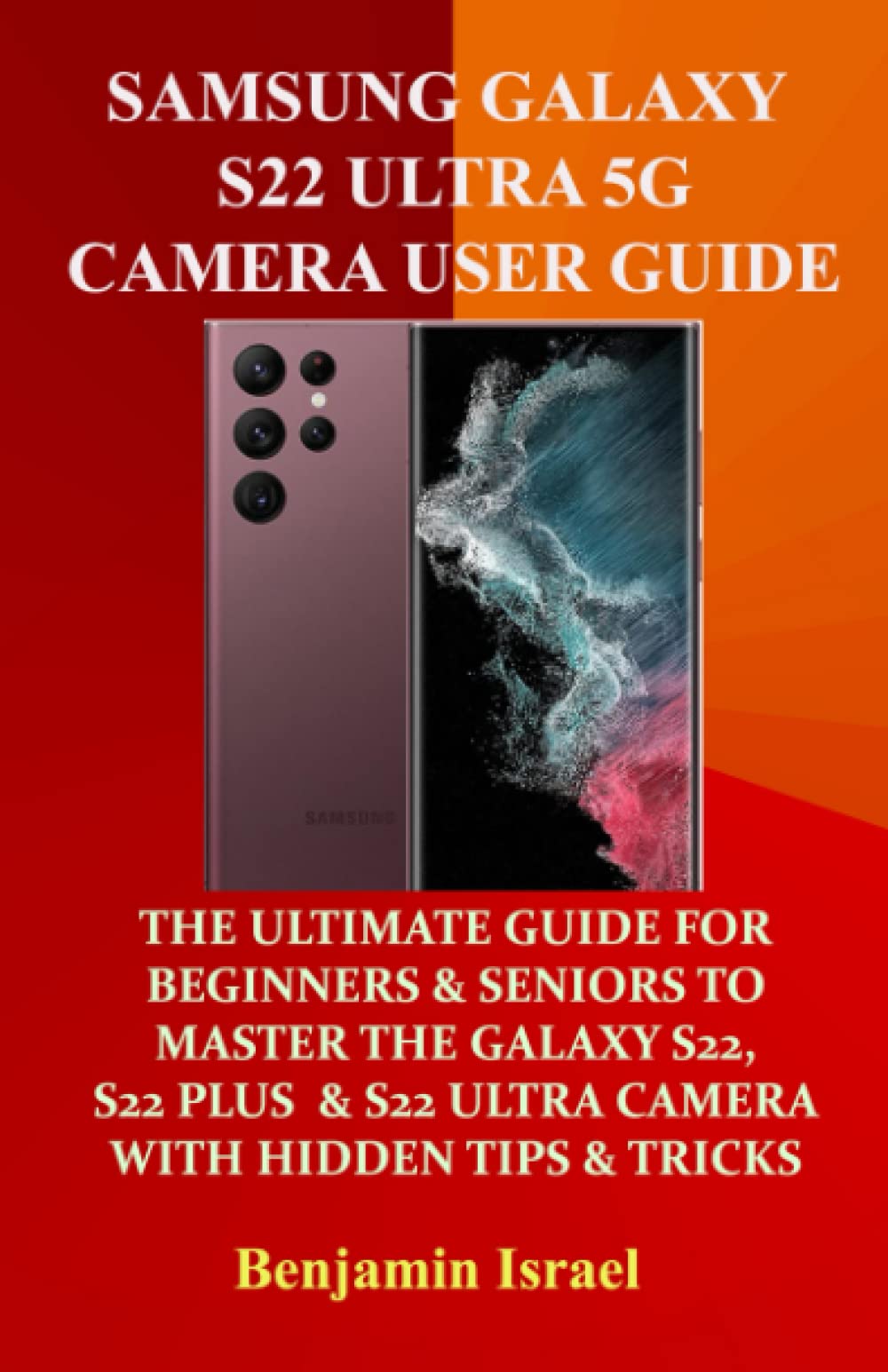 SAMSUNG GALAXY S22 ULTRA 5G CAMERA USER GUIDE: THE ULTIMATE GUIDE FOR BEGINNERS AND SENIORS TO MASTER THE GALAXY S22, S22 PLUS AND S22 ULTRA CAMERA LIKE A PRO WITH HIDDEN TIPS AND TRICKS