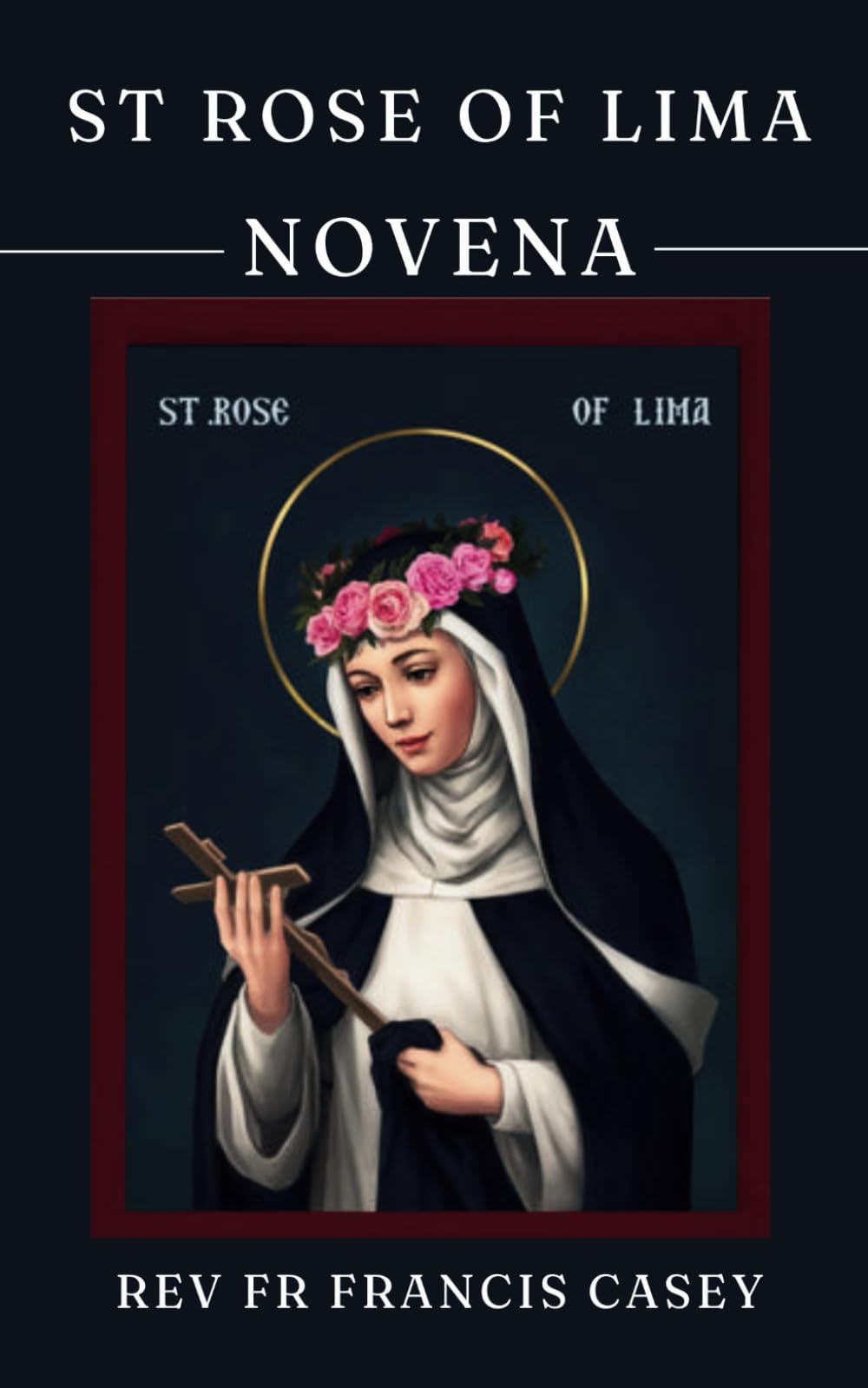 St Rose of Lima Novena: Prayer guide for all Christians (St Rita of Cascia + St Rose of Lima + St Joan of Arc)