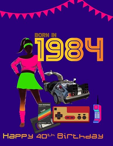 Born 1984 Happy 40th Birthday: the perfect gift for 40th birthday for women and men | UK version (The Year You Were Born Book Series)