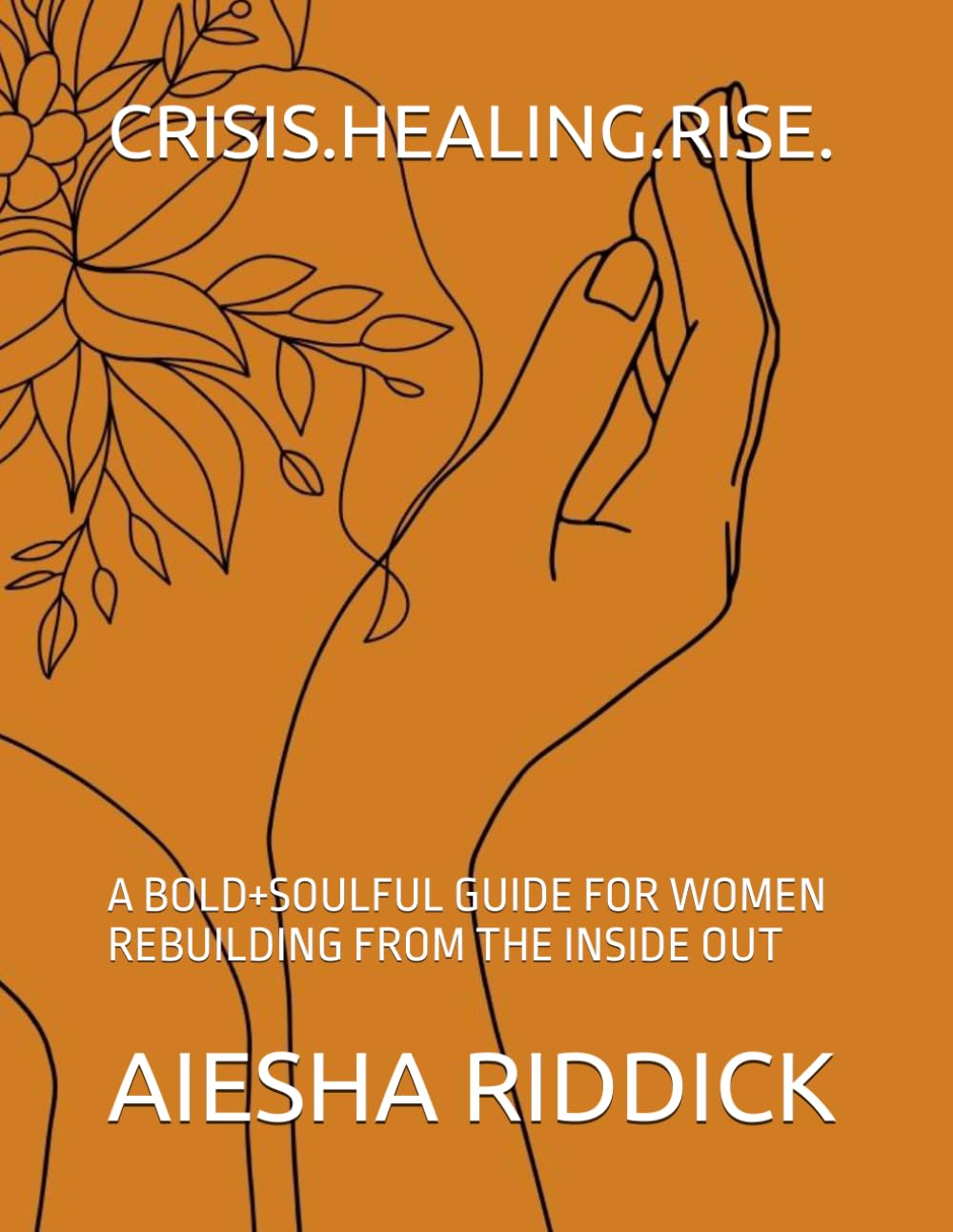CRISIS.HEALING.RISE.: A BOLD+SOULFUL GUIDE FOR WOMEN REBUILDING FROM THE INSIDE OUT