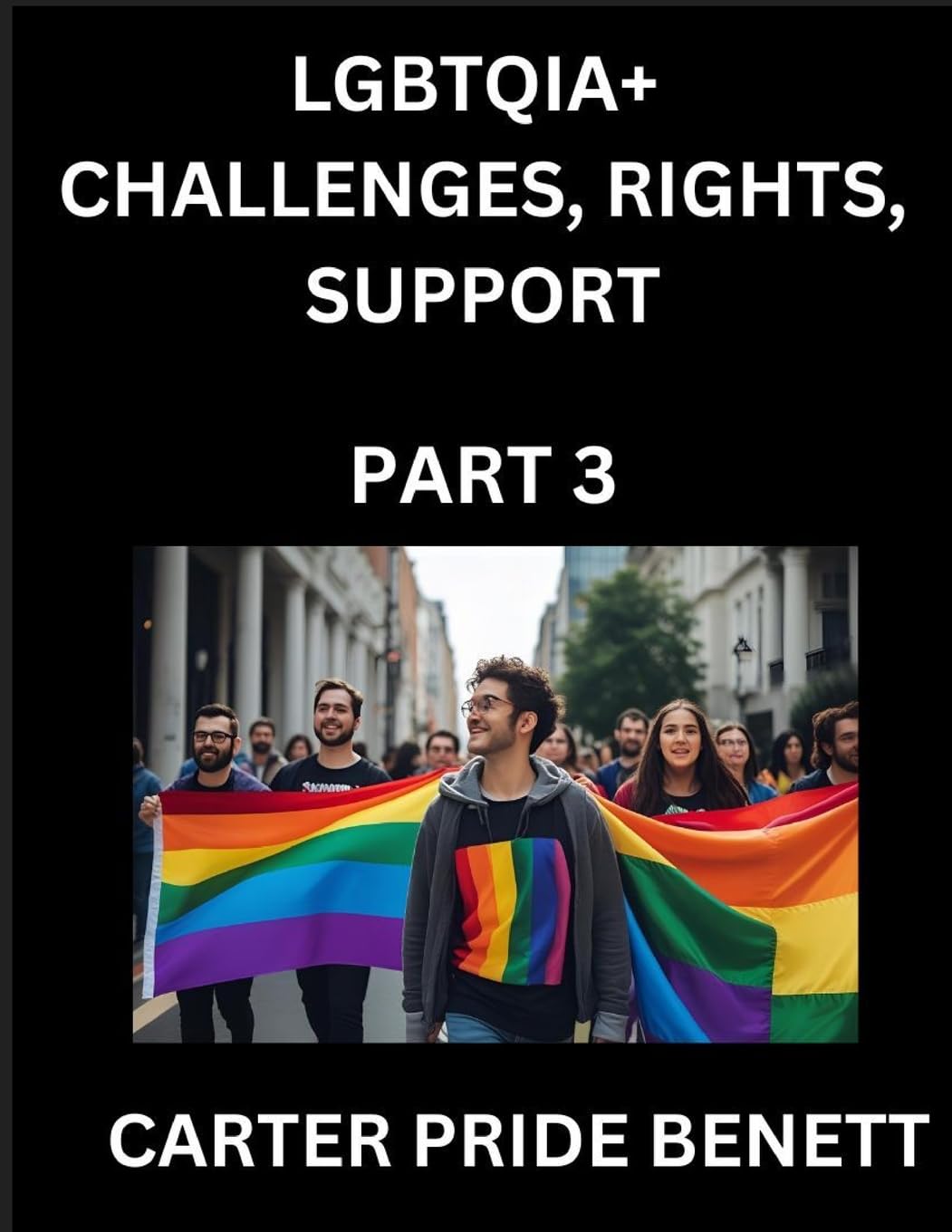 LGBTQIA+ Challenges, Rights, Support (Volume 3)- The Unseen Struggles, Pride and Triumphs of the LGBTQ Community, Navigating Identity, Romance, Love, ... Binary, Queer and Rainbow in a Divided World