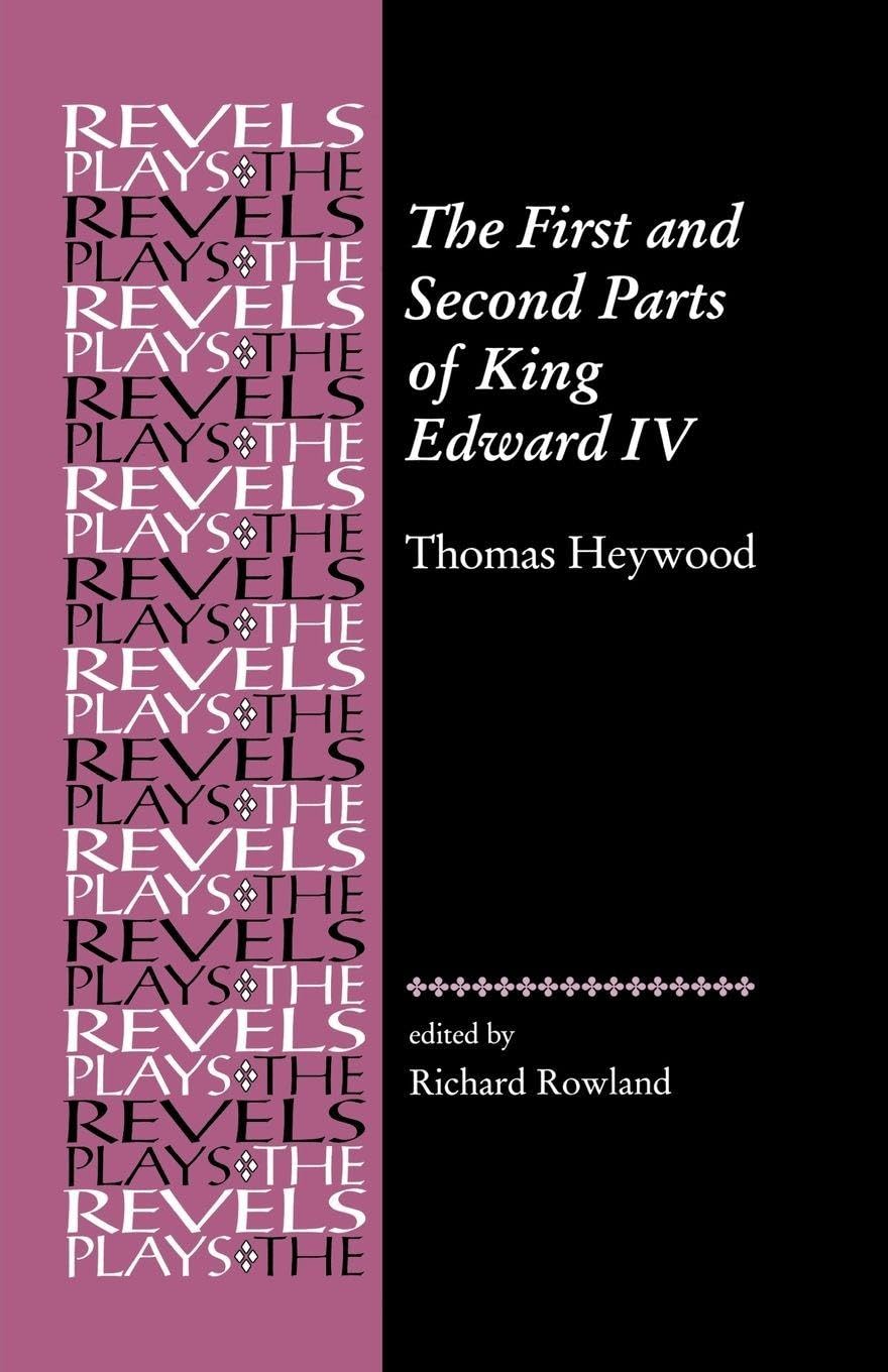 The First and Second Parts of King Edward IV: Thomas Heywood (The Revels Plays)