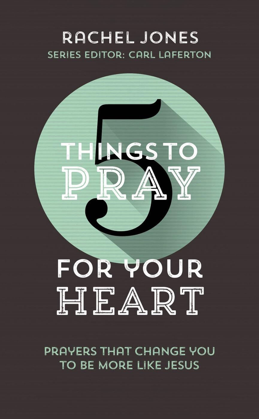 5 Things to Pray for your Heart: Prayers That Change You to Be More Like Jesus