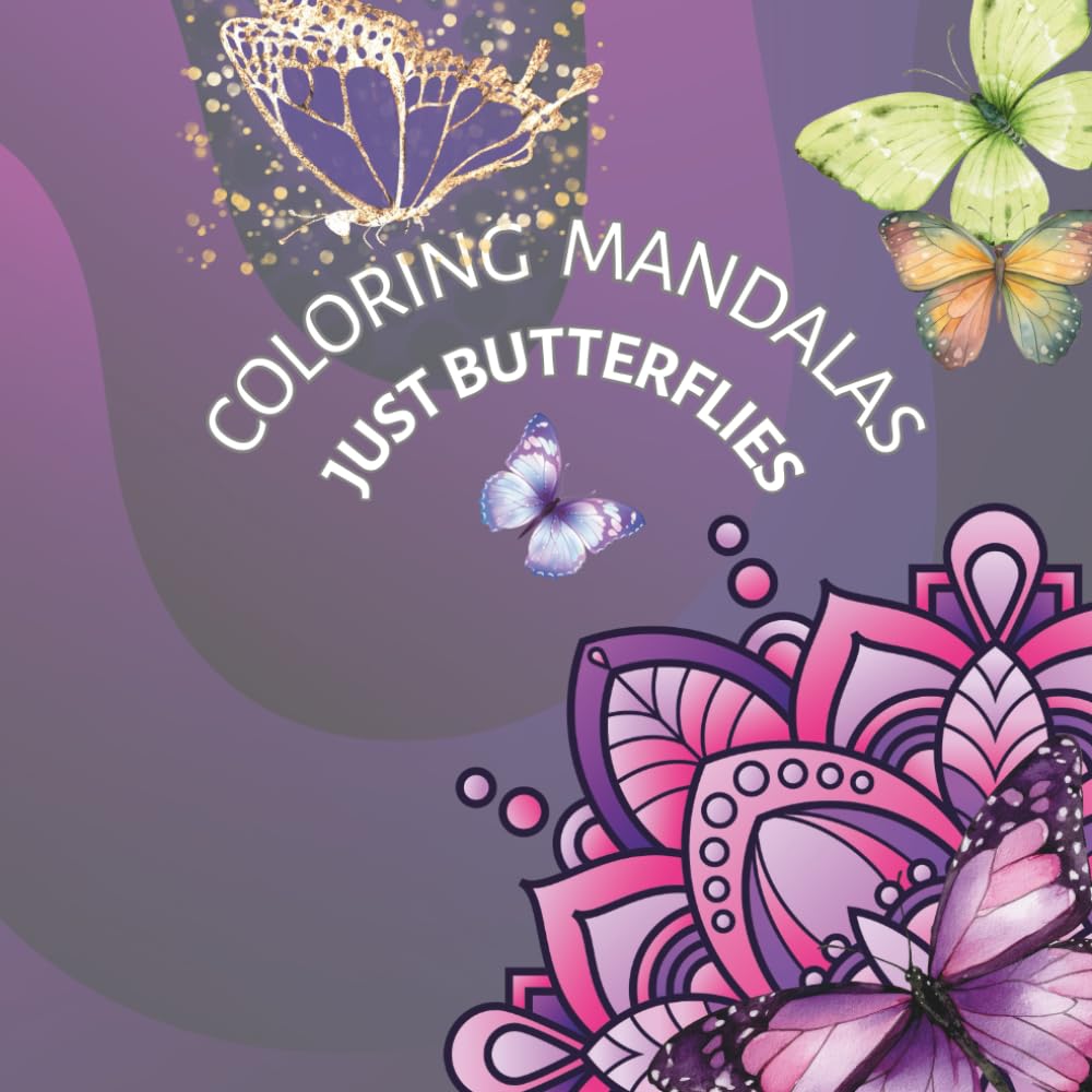 COLORING MANDALAS JUST BUTTERFLIES: 30 stunning butterfly mandalas, mindfulness, stress- relief, relaxation, fun, 8.5x8.5", suitable for adults & teenagers, perfect as a NEW YEAR GIFT,