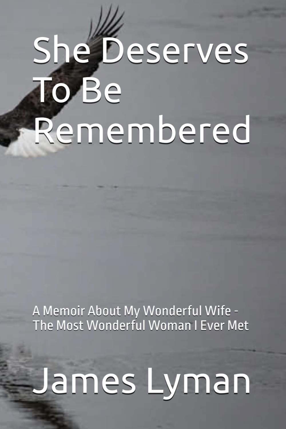 She Deserves To Be Remembered: A Memoir Anout My Wonderful Wife -The Most Wonderful Woman I Ever Met
