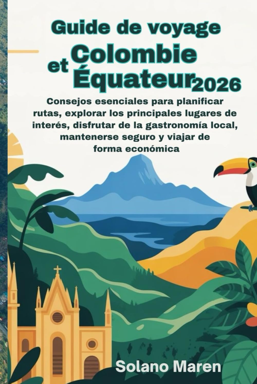 Guide de voyage Colombie et Équateur 2026: Conseils essentiels pour planifier vos itinéraires, explorer les principaux sites touristiques, savourer la gastronomie locale, voyager en toute sécurité et