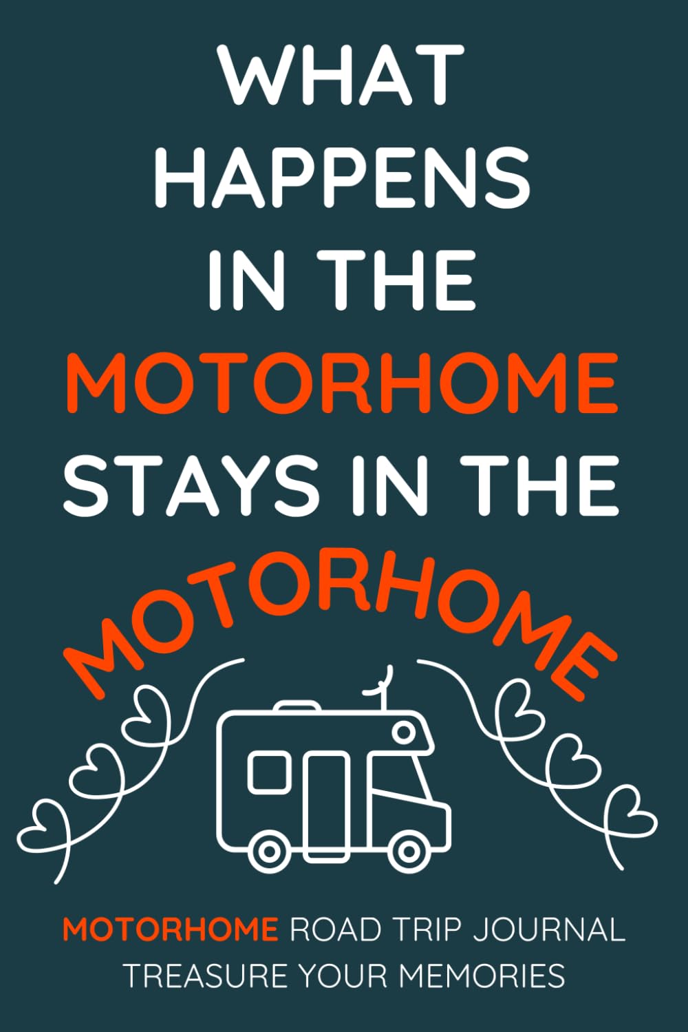 What Happens In The Motorhome Stays In The Motorhome - A Motorhome Road Trip Travel Journal With a Fun Cover: - A Funny Novelty Christmas / Birthday / Gift / Present For Anyone With A Motorhome