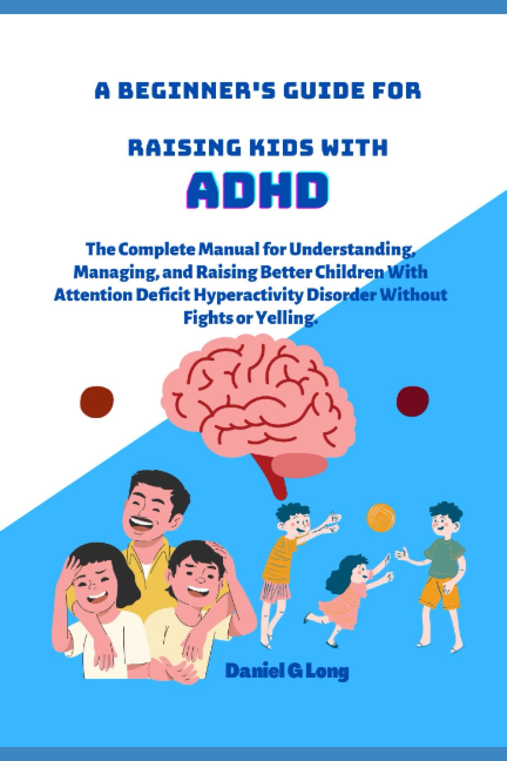 A Beginner's Guide For Raising Kids With ADHD: The Complete Manual for Understanding, Managing, and Raising Better Children With Attention Deficit Hyperactivity Disorder Without Fights or Yelling thumbnail