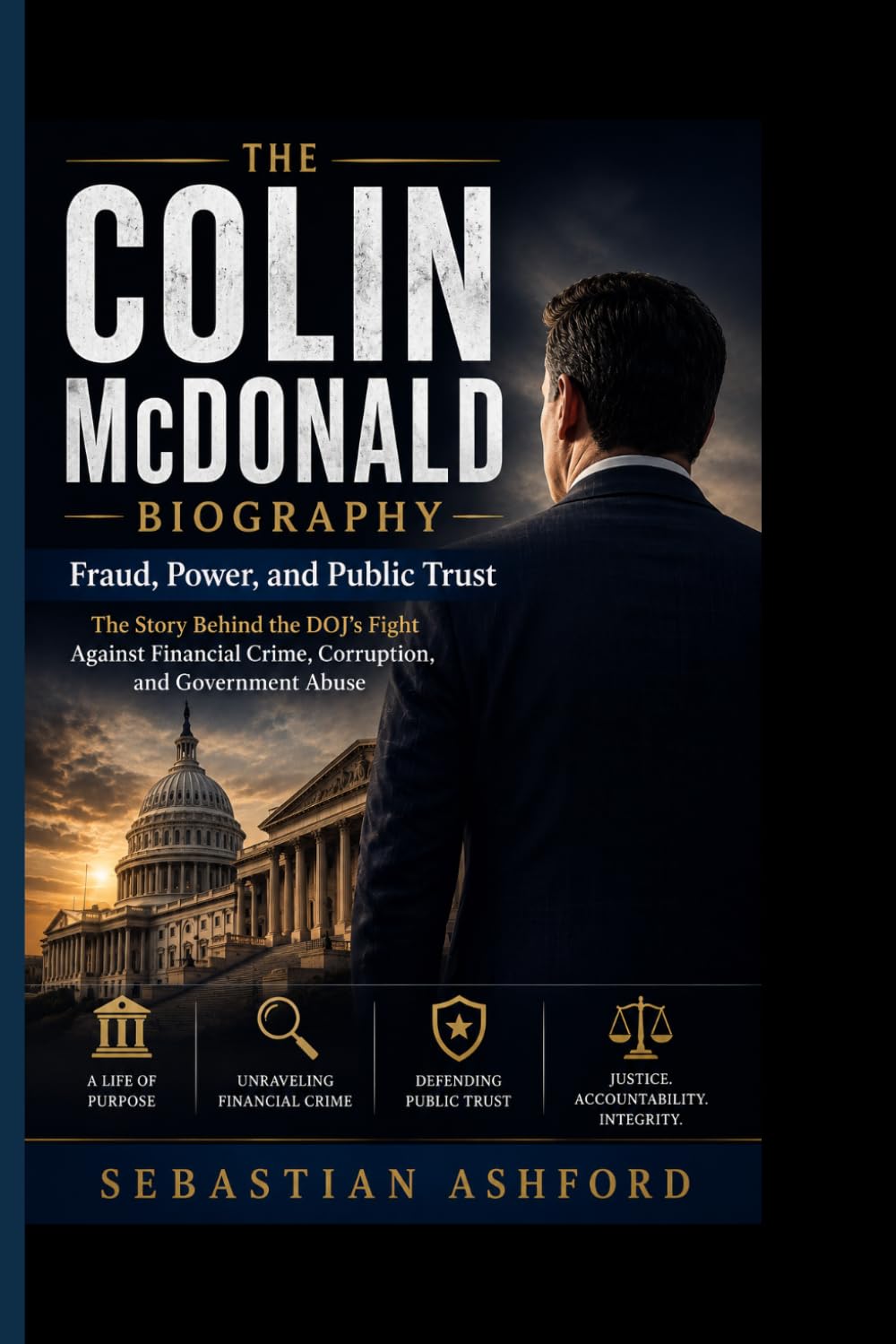 THE COLIN McDONALD BIOGRAPHY: Fraud, Power, and Public Trust- The Story Behind the DOJ’s Fight Against Financial Crime, Corruption, and Government Abuse