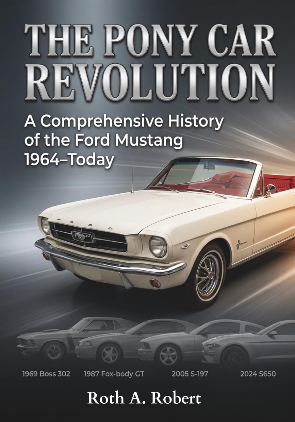 The Pony Car Revolution: A Comprehensive History of the Ford Mustang 1964-Today (The Legacy Series)