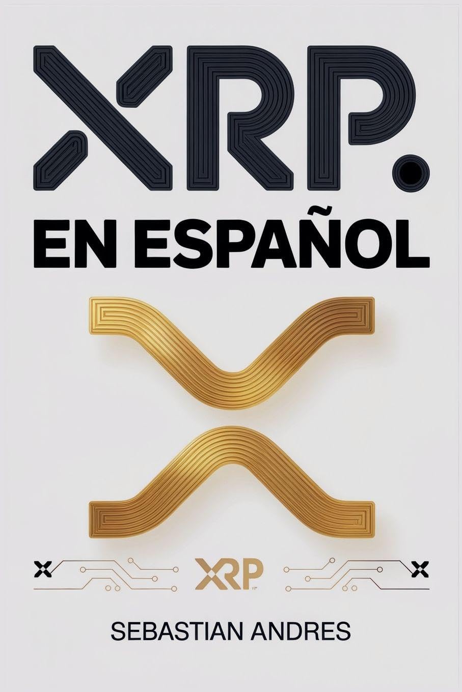 XRP en Español: Guía práctica para invertir en XRP y Ripple paso a paso, proteger tu dinero y tomar decisiones inteligentes con las criptomonedas: 6 (Criptomonedas en Español)