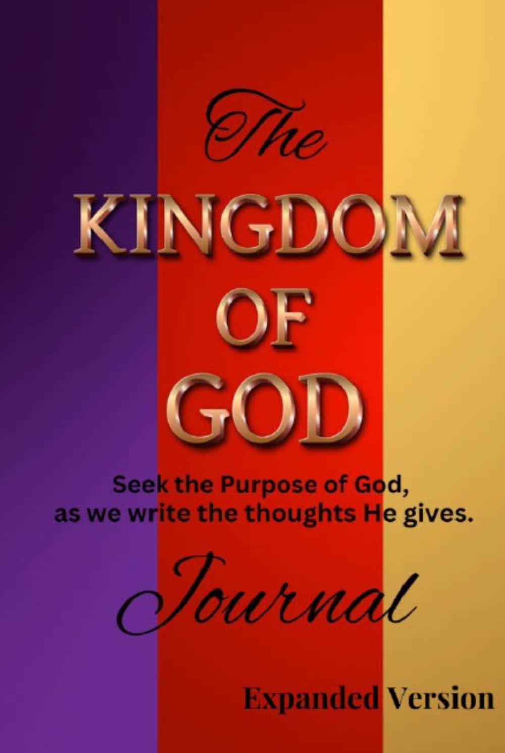 The KINGDOM OF GOD Journal (Expanded Version): Seek the Purpose of God, as we write down the thoughts He gives.