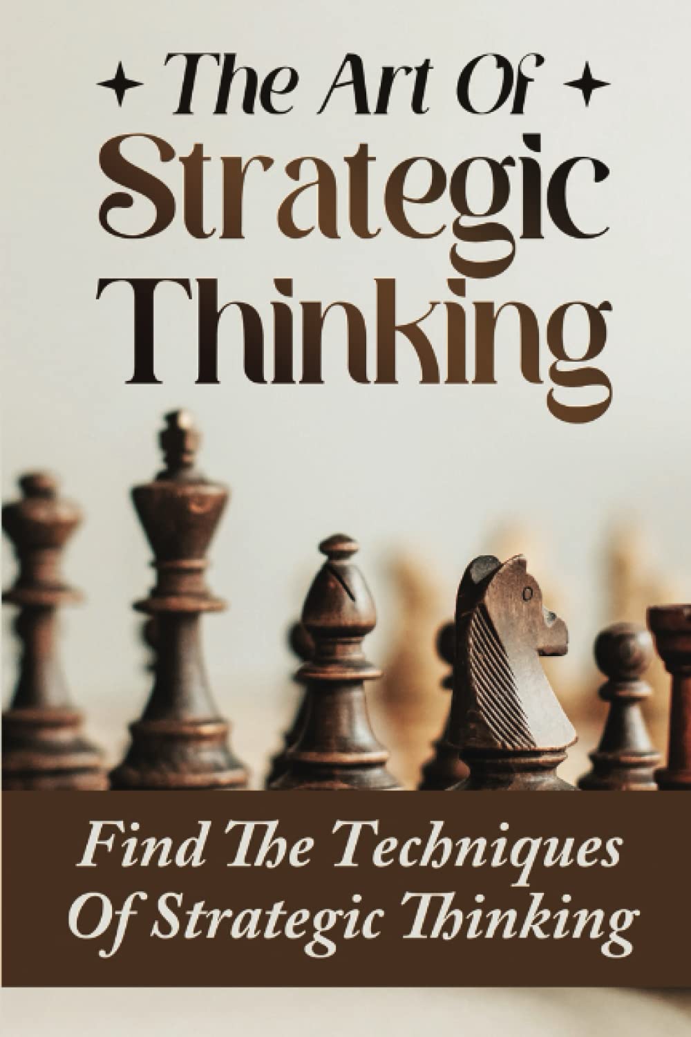 The Art Of Strategic Thinking: Find The Techniques Of Strategic Thinking