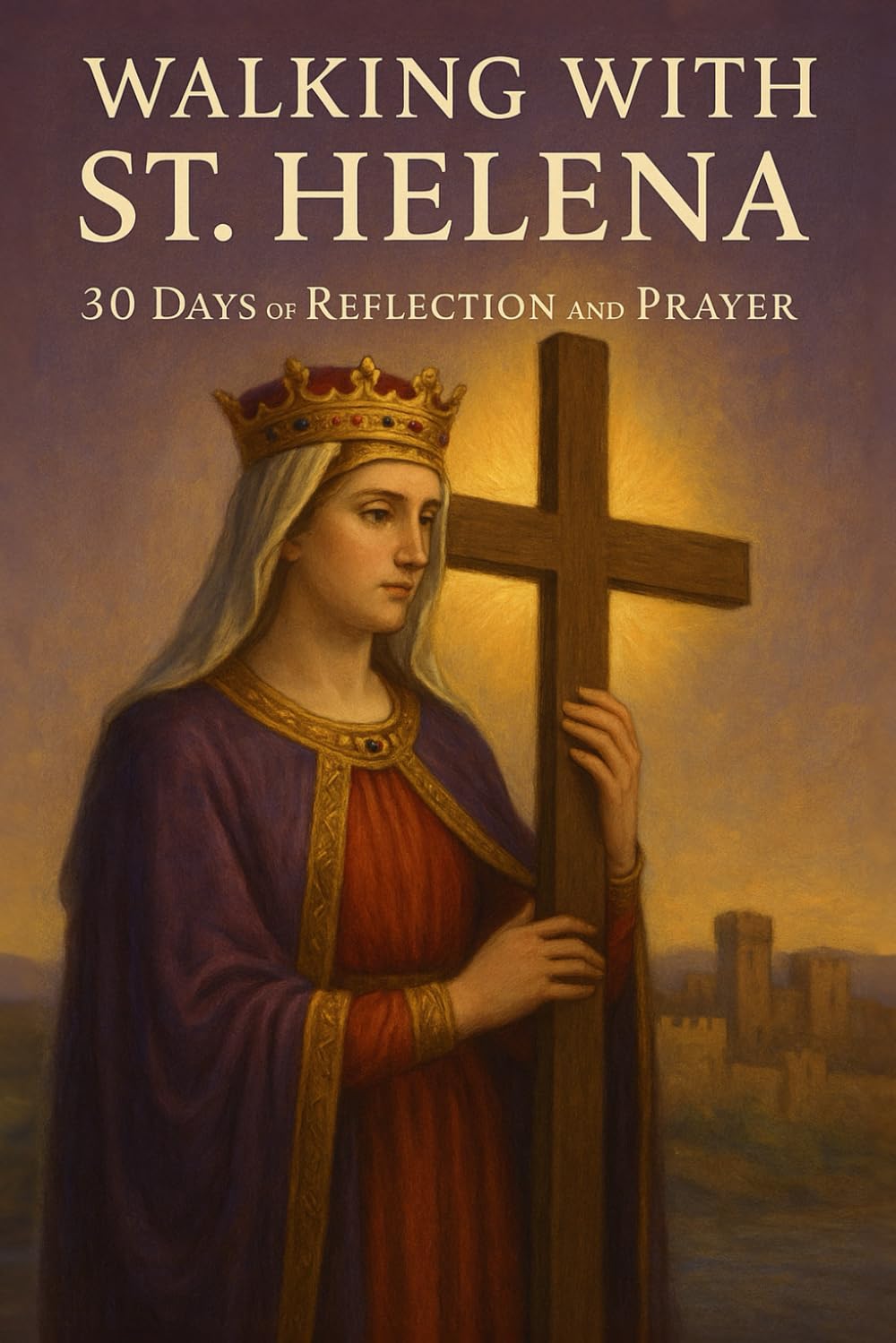 Walking with St. Helena: 30 Days of Reflection and Prayer (Walking With Saints: 30-Day Devotionals)