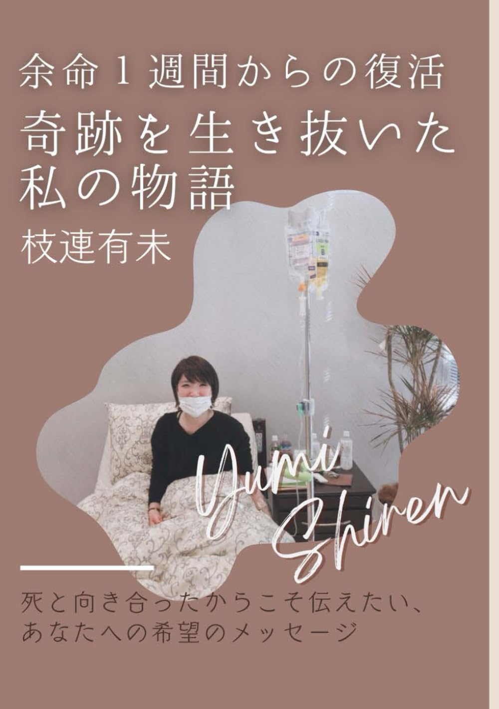 余命１週間からの復活── 奇跡を生き抜いた私の物語: 死と向き合ったからこそ伝えたい、 あなたへの希望のメッセージ