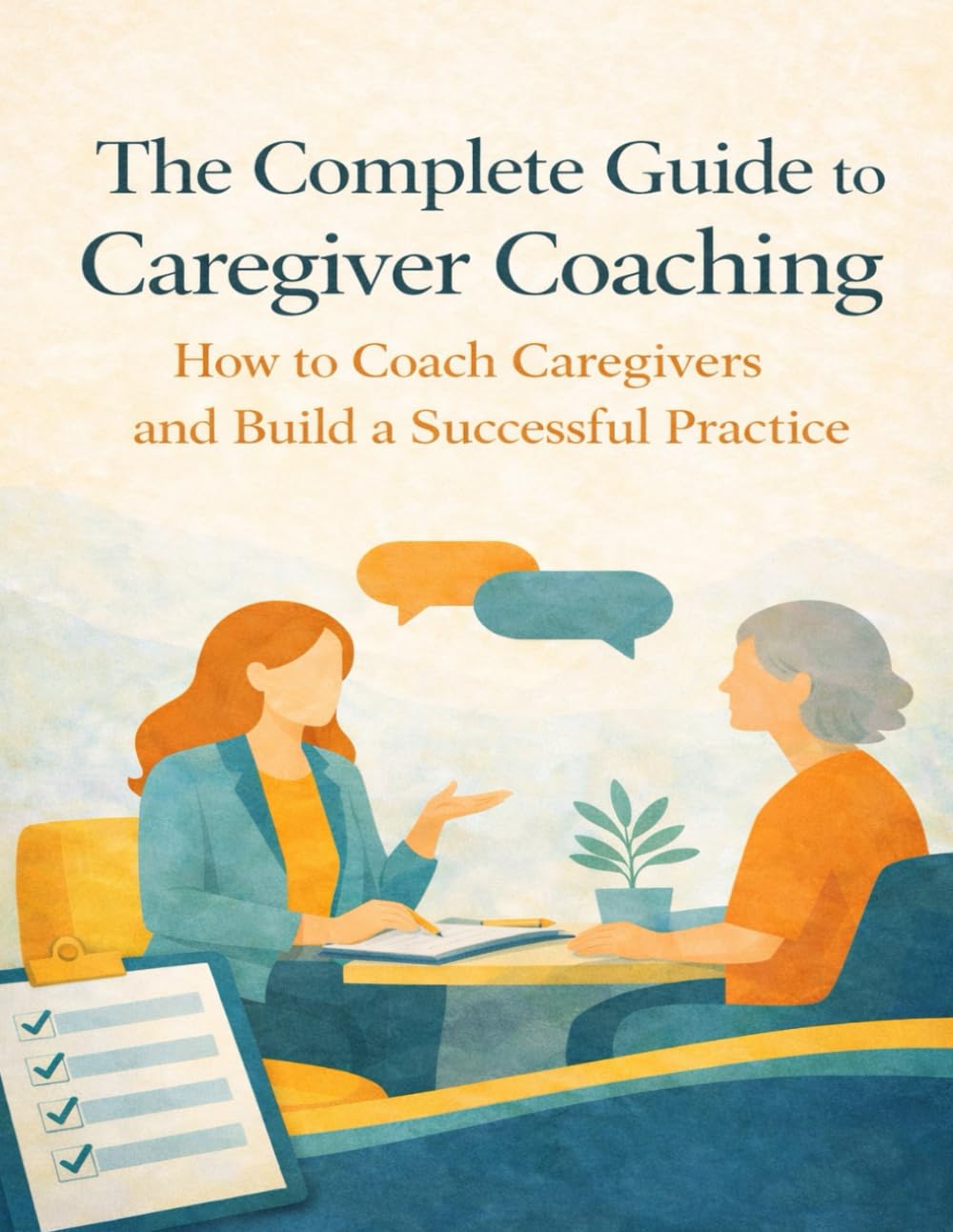 The Complete Guide to Caregiver Coaching: How to Coach Caregivers and Build a Successful Practice