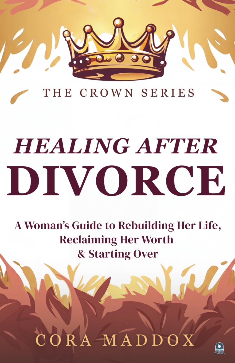 Healing After Divorce: A Woman’s Guide to Rebuilding Her Life, Reclaiming Her Worth, and Starting Over (The Crown Series)