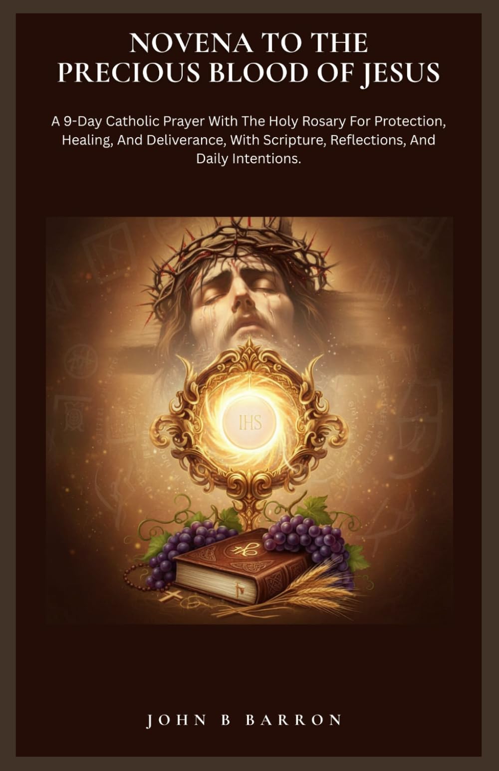 NOVENA TO THE PRECIOUS BLOOD OF JESUS: A 9-Day Catholic Prayer With The Holy Rosary For Protection, Healing, And Deliverance, With Scripture, Reflections, And Daily Intentions.