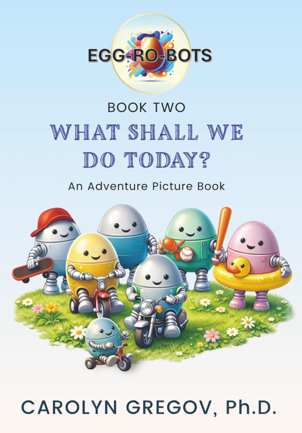 EGG-RO-BOTS Book Two: What Shall We Do Today?: An Adventure Picture Book (EGG-RO-BOTS Adventure Picture Books)