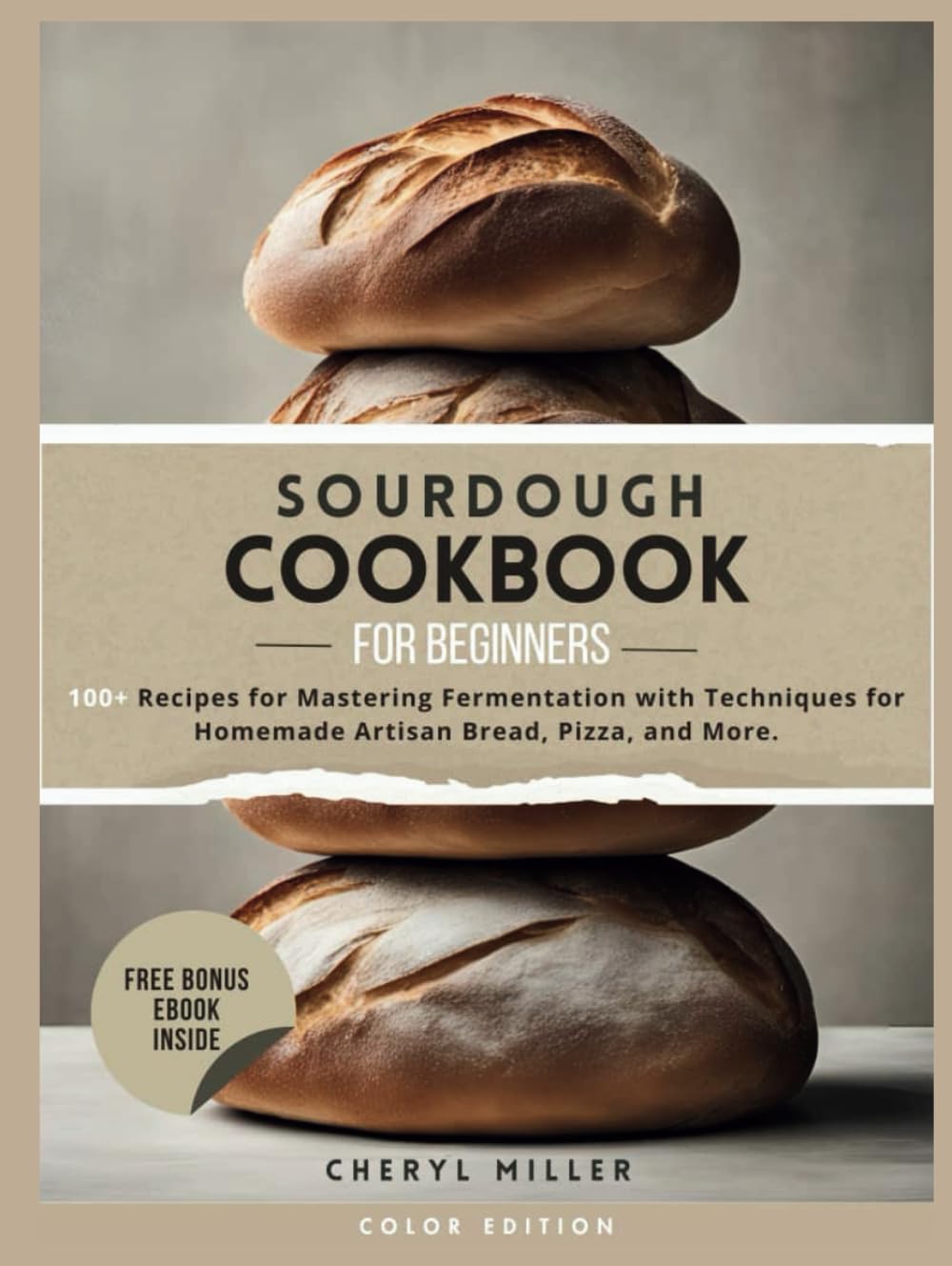 SOURDOUGH COOKBOOK FOR BEGINNERS: 100+ Recipes for Mastering Fermentation with Techniques for Homemade Artisan Bread, Pizza, and More