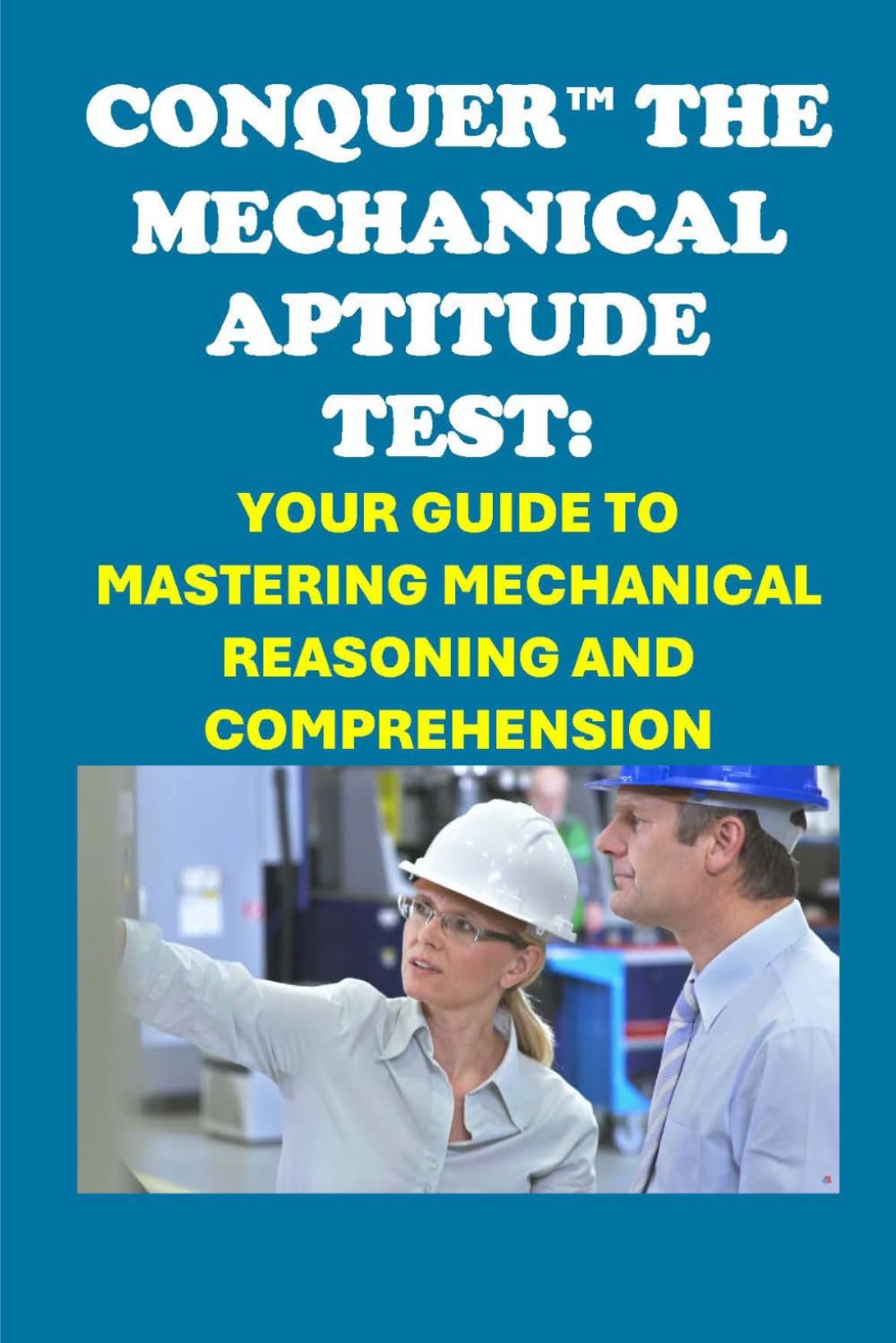 Conquer the Mechanical Aptitude Test: Your Guide to Mastering Mechanical Reasoning and Comprehension (Skilled Trades Exams)