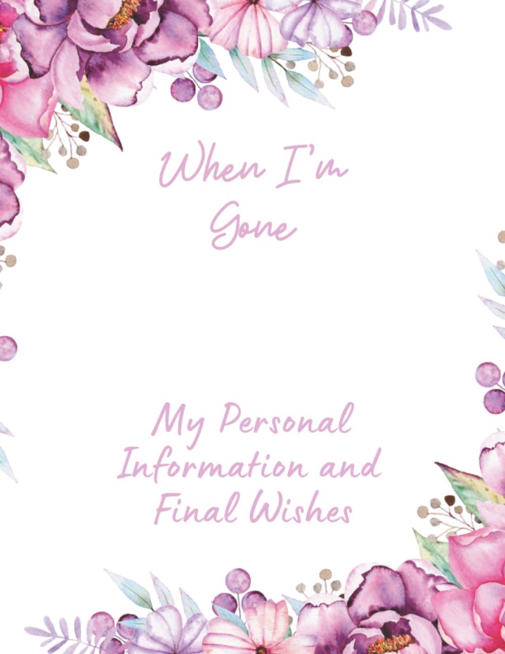 When I'm Gone - My Personal Information and Final Wishes: A Planning Organizer For My Family Once I'm Gone