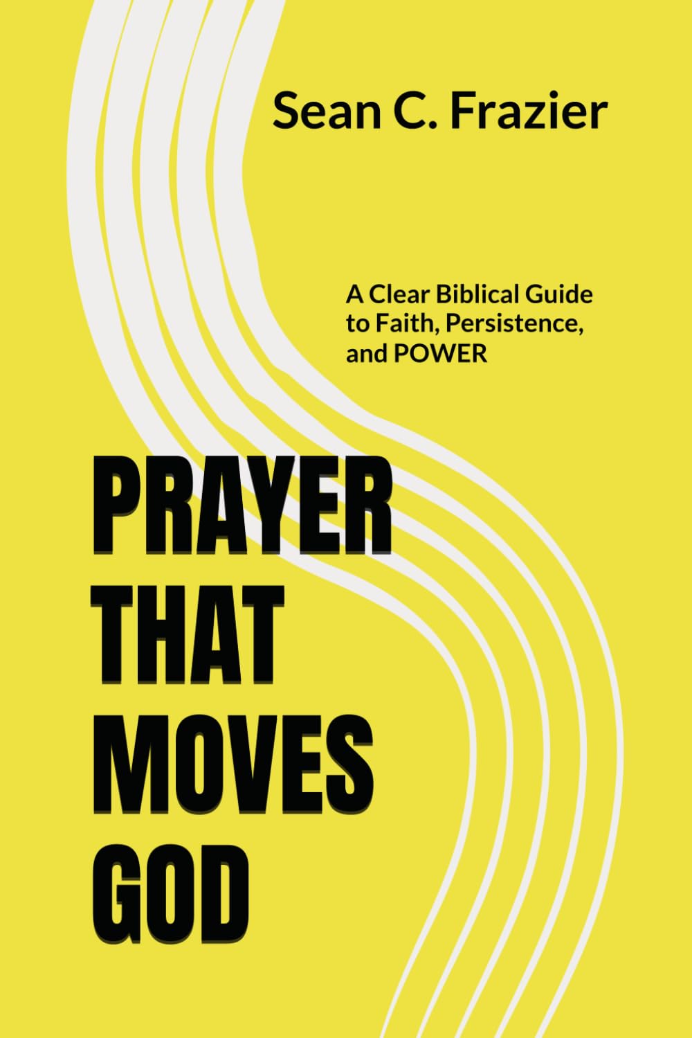 PRAYER THAT MOVES GOD: A Clear Biblical Guide to Faith, Persistence, and Power