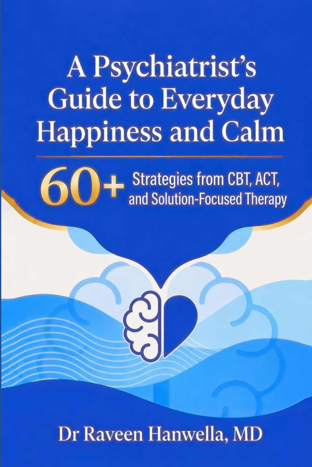 A Psychiatrist’s Guide to Everyday Happiness and Calm: 60+ Strategies from CBT, ACT, and Solution-Focused Therapy