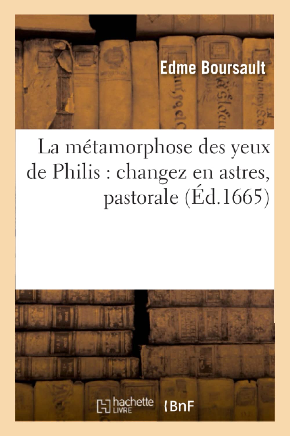 La Mtamorphose Des Yeux de Philis: Changez En Astres, Pastorale (Litterature)
