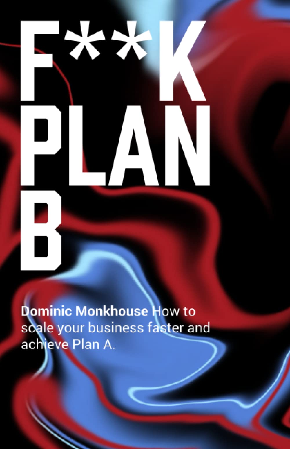 F**K Plan B: How to scale your technology business faster and achieve Plan A