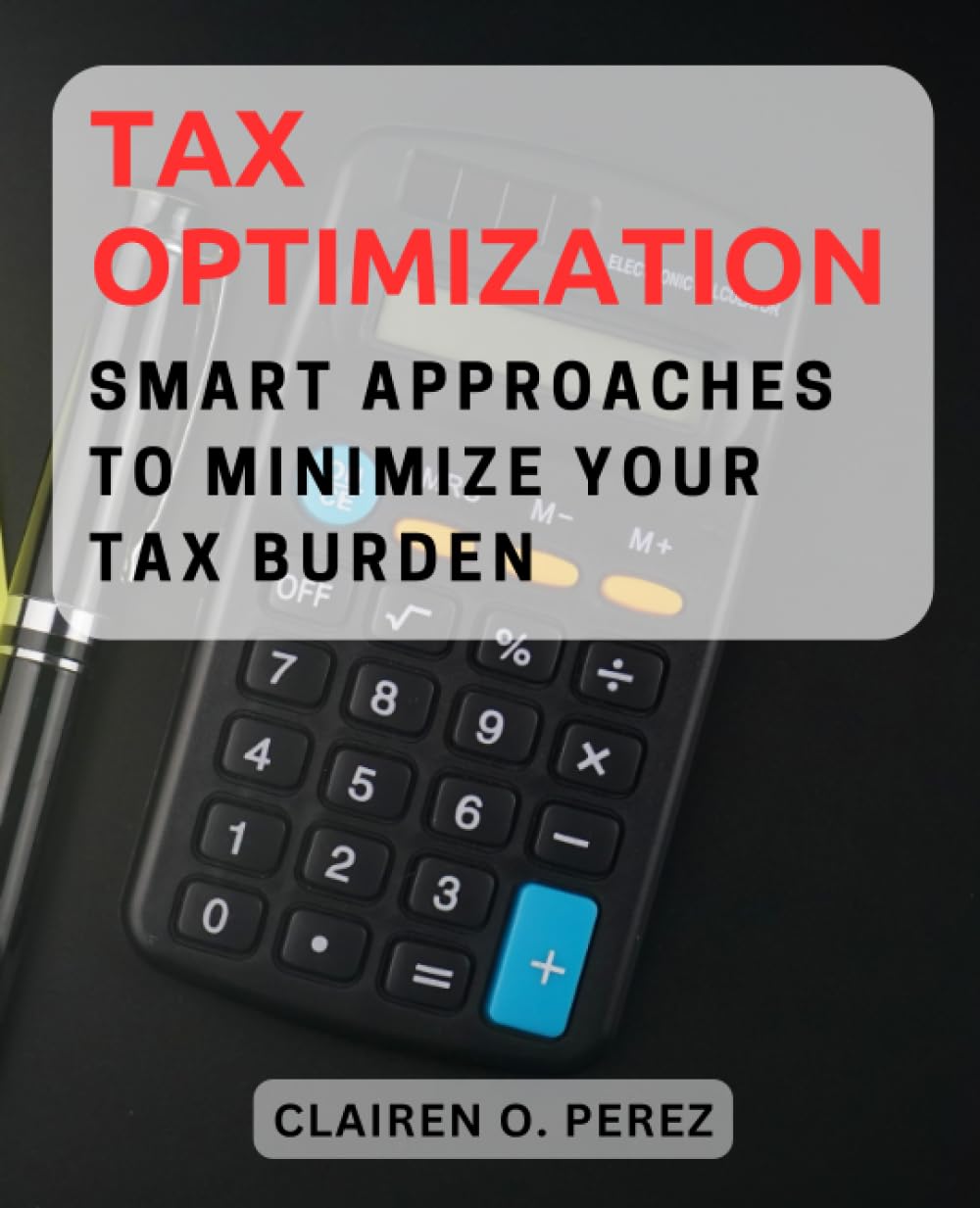 Tax Optimization: Smart Approaches to Minimize Your Tax Burden: Effective Tax Planning and Financial Tactics to Legally Reduce Taxes and Maximize Wealth