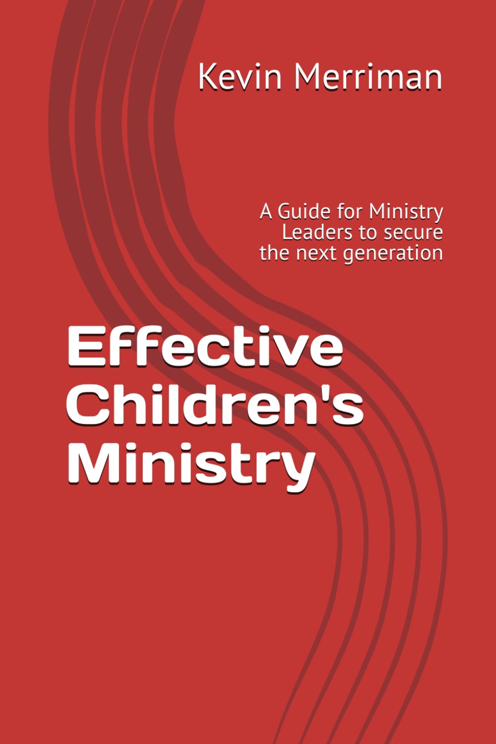 Effective Children's Ministry: A Guide for Ministry Leaders to secure the next generation