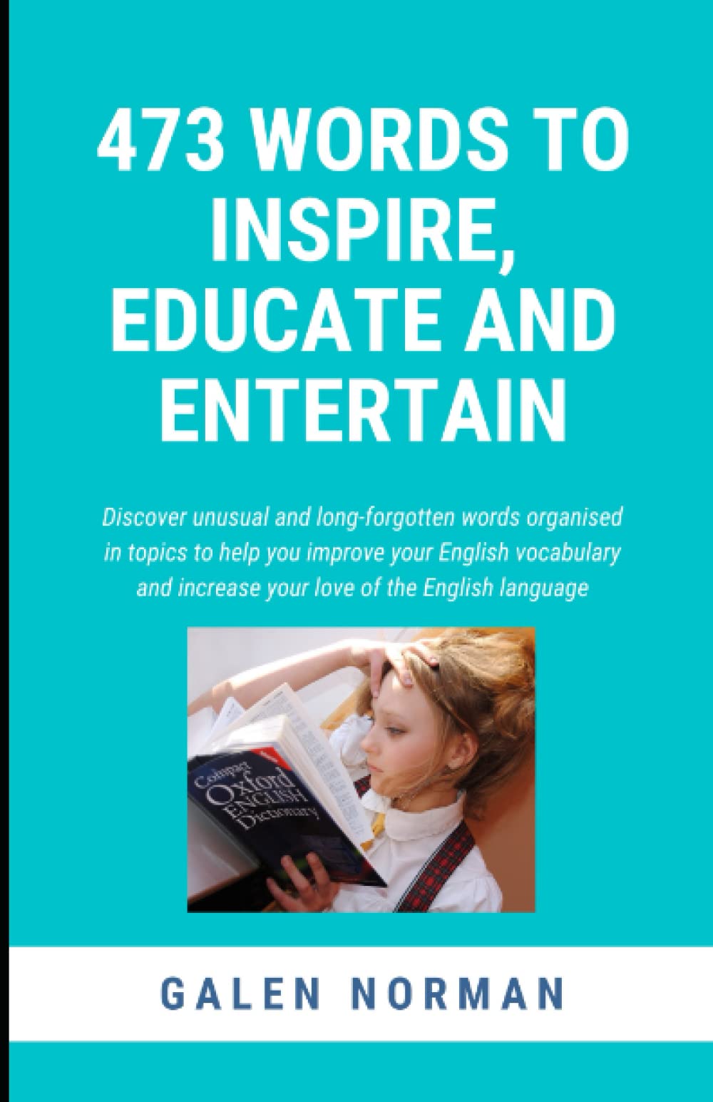 473 Words to Inspire, Educate and Entertain: Discover unusual and long-forgotten words organised into themes to help you improve your English vocabulary & increase your love of the English language