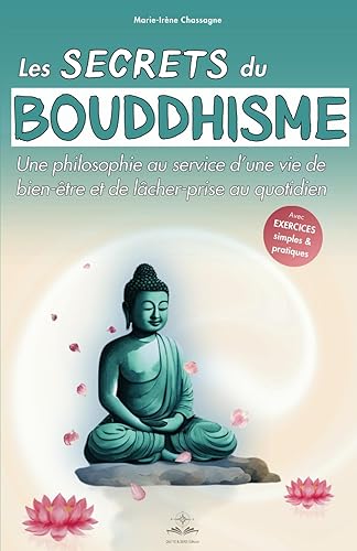 Les secrets du bouddhisme: Une philosophie au service d'une vie de bien-être et de lâcher prise au quotidien - Decouvrir le bouddhisme selon les enseignements du Bouddha