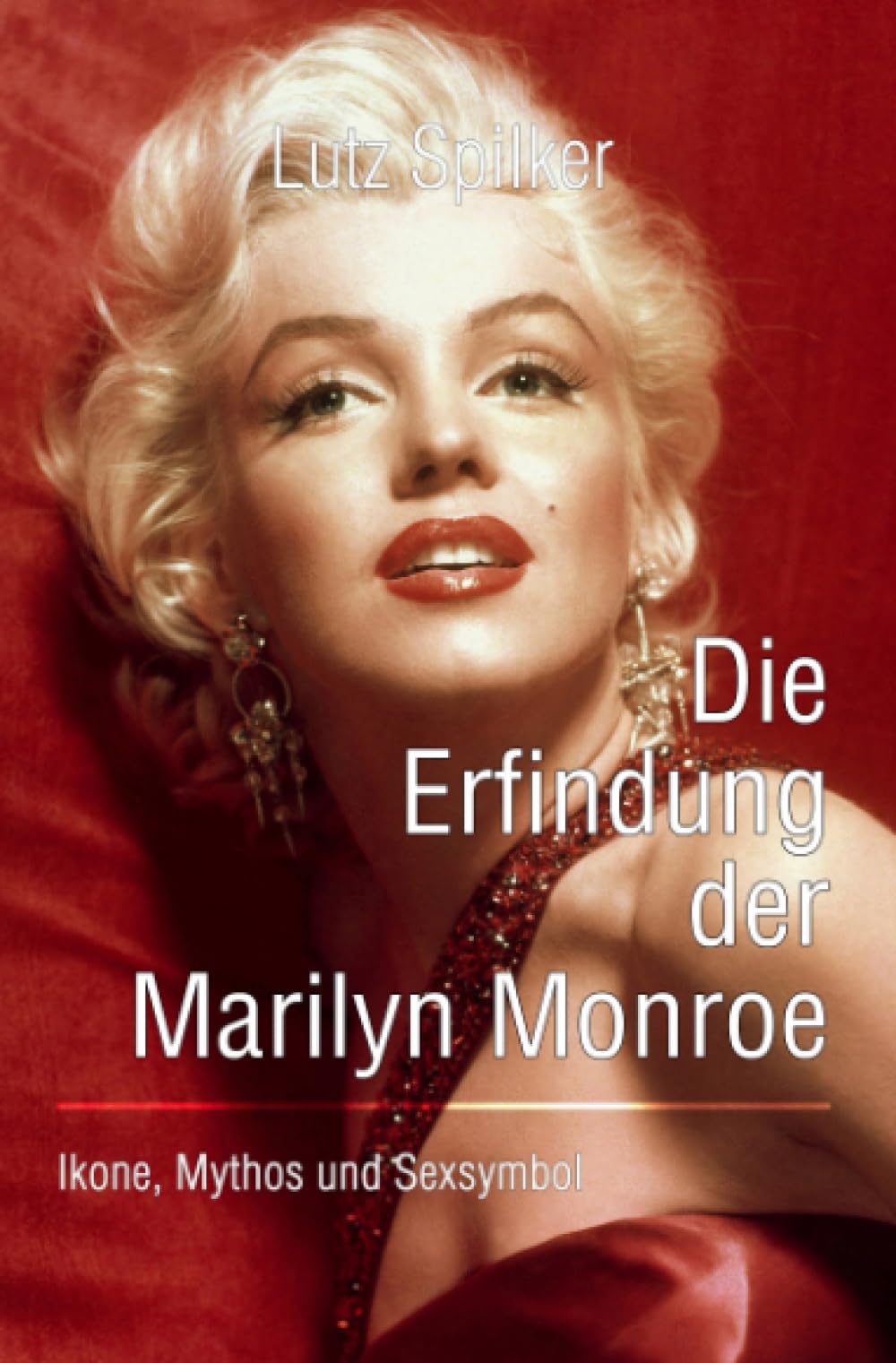Die Erfindung der Marilyn Monroe: Ikone, Mythos und Sexsymbol