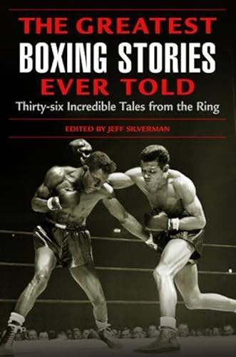 Greatest Boxing Stories Ever Told: Thirty-Six Incredible Tales From The Ring, First Edition: Thirty-Six Incredible Tales From The Ring