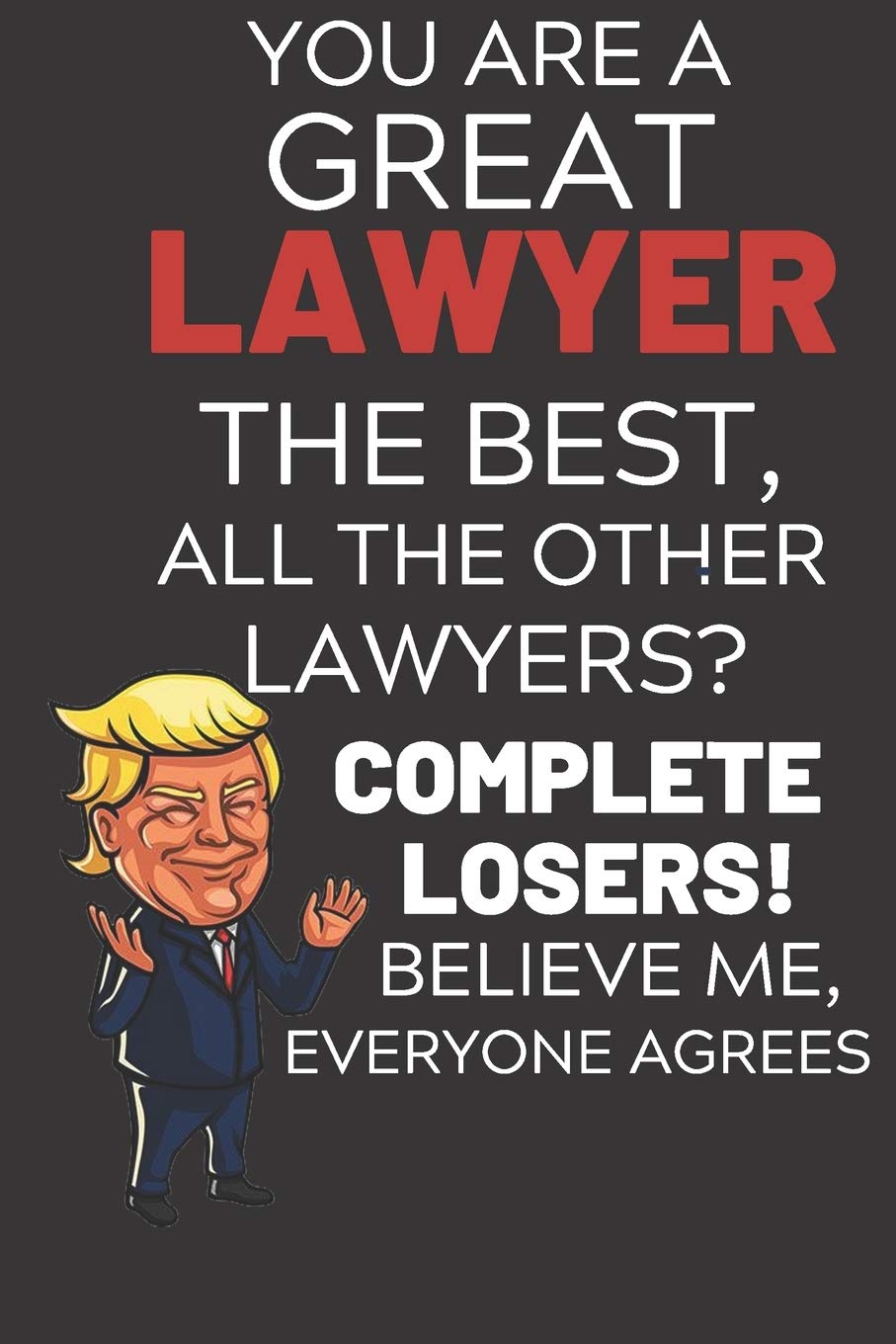 You Are A Great Lawyer The Best Believe Me Everyone Agrees: Funny Donald Trump Lawyer Republican Voter Presidential Election Gag Gift Notebook Journal ... Cover, Glossy Finish, College Ruled, 110 Page