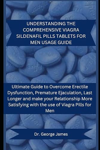 UNDERSTANDING THE COMPREHENSIVE VIAGRA SILDENAFIL PILLS TABLETS FOR MEN USAGE GUIDE: Ultimate Guide to Overcome Erectile Dysfunction, Premature ... with the Use of Viagra Pills for men