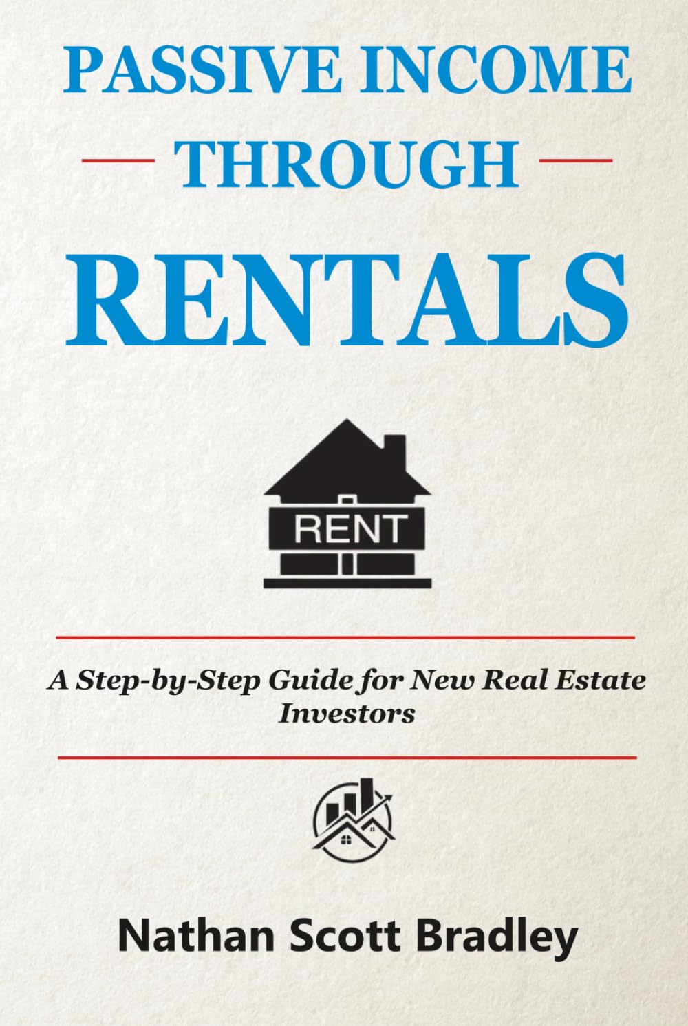 Passive Income Through Rentals: A Step-by-Step Guide for New Real Estate Investors (The Real Estate Money Blueprint Series)