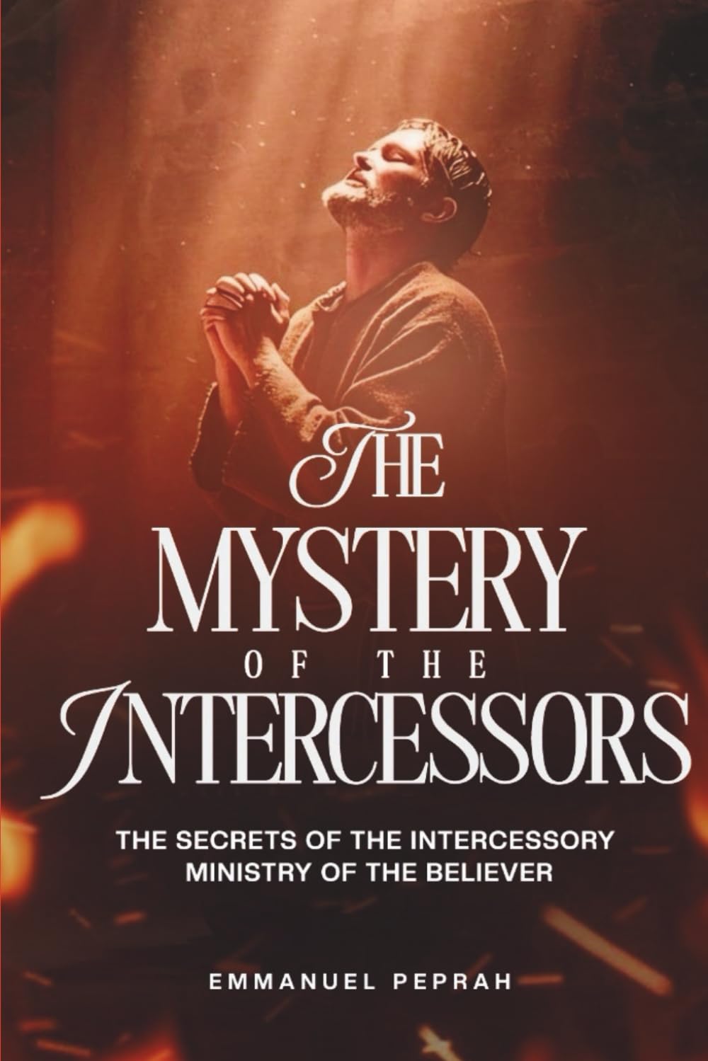 The Mystery of the Intercessors: The Secrets of the Intercessory Ministry of the Believer (Unveiling Kingdom Secrets)